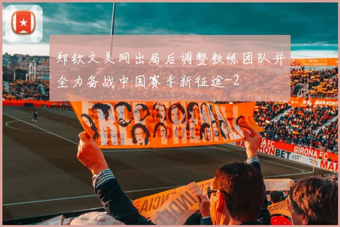 郑钦文美网出局后调整教练团队并全力备战中国赛季新征途