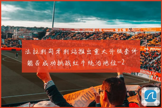 法拉利匈牙利站推出重大升级套件 能否成功挑战红牛统治地位