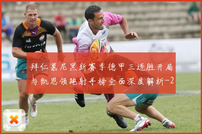 拜仁慕尼黑新赛季德甲三连胜开局与凯恩领跑射手榜全面深度解析
