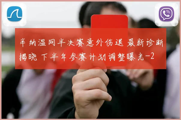 辛纳温网半决赛意外伤退 最新诊断揭晓 下半年参赛计划调整曝光