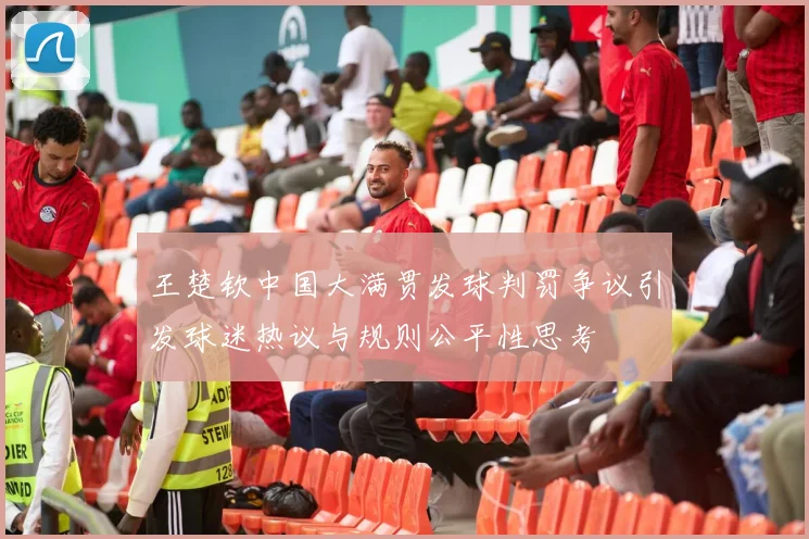 王楚钦中国大满贯发球判罚争议引发球迷热议与规则公平性思考