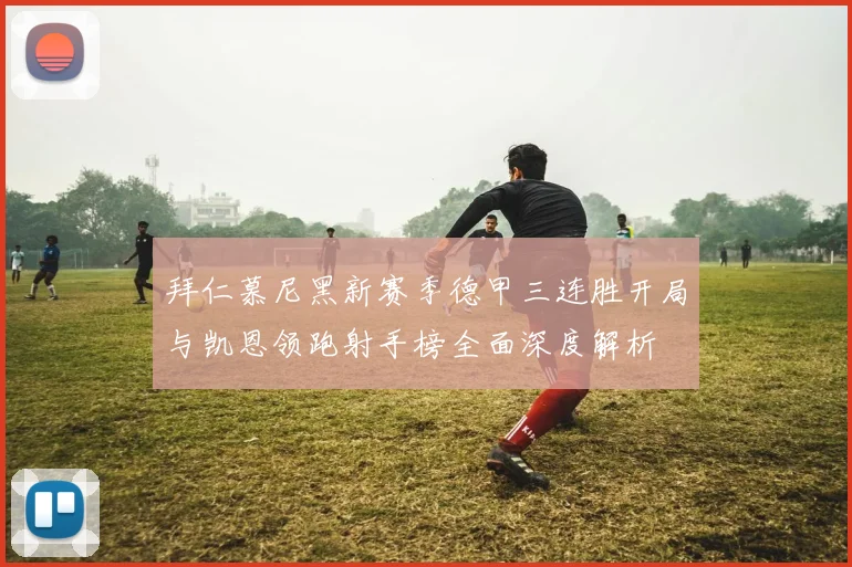 拜仁慕尼黑新赛季德甲三连胜开局与凯恩领跑射手榜全面深度解析