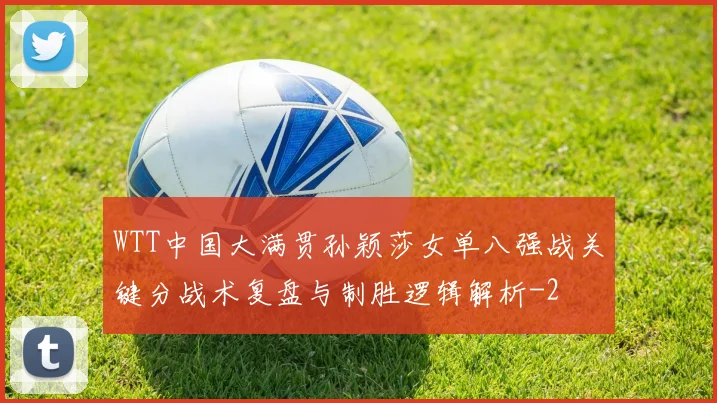 WTT中国大满贯孙颖莎女单八强战关键分战术复盘与制胜逻辑解析